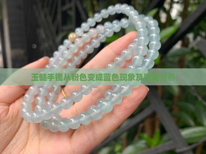 玉髓手镯从粉色变成蓝色现象及原因分析