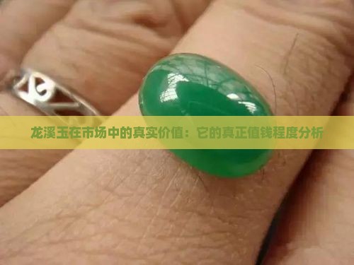 龙溪玉在市场中的真实价值：它的真正值钱程度分析
