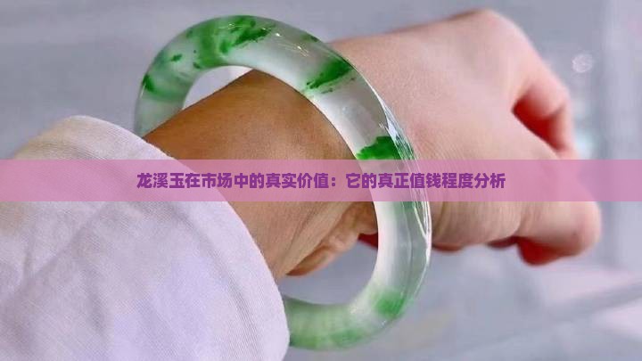 龙溪玉在市场中的真实价值：它的真正值钱程度分析