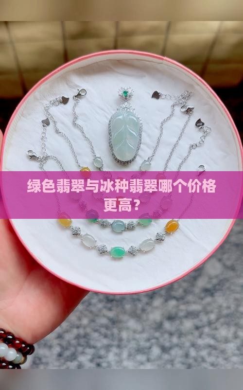 绿色翡翠与冰种翡翠哪个价格更高？