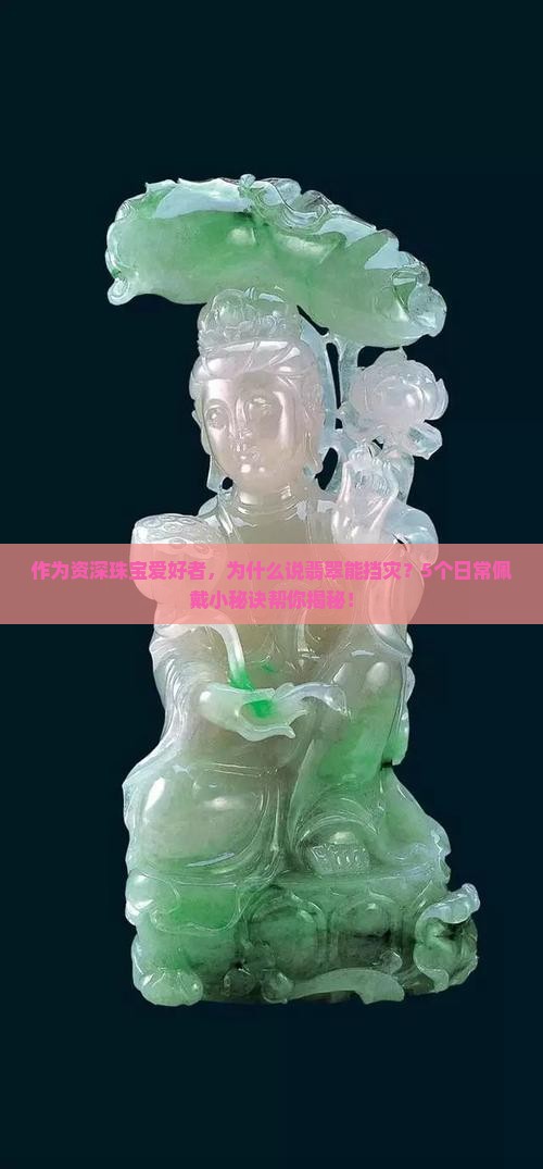 作为资深珠宝爱好者，为什么说翡翠能挡灾？5个日常佩戴小秘诀帮你揭秘！