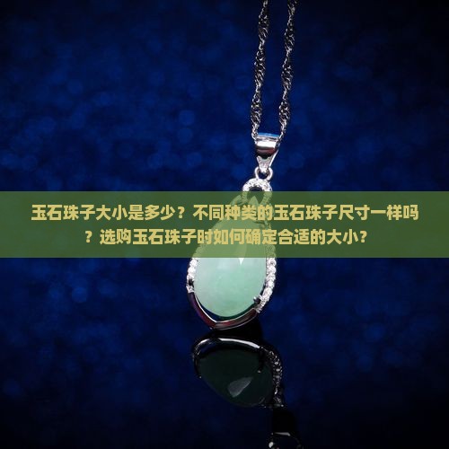 玉石珠子大小是多少？不同种类的玉石珠子尺寸一样吗？选购玉石珠子时如何确定合适的大小？