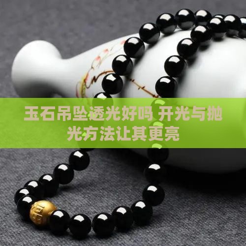 玉石吊坠透光好吗 开光与抛光方法让其更亮