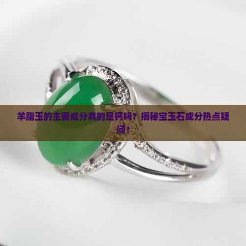 羊脂玉的主要成分真的是钙吗？揭秘宝玉石成分热点疑问！