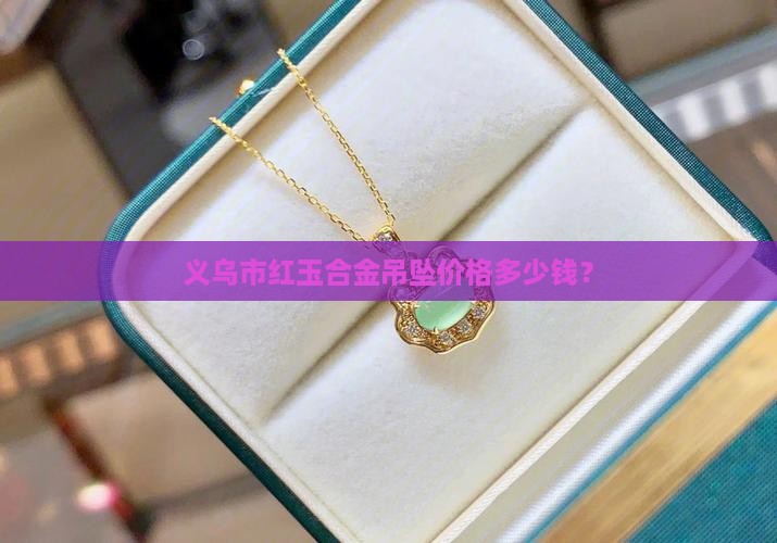 义乌市红玉合金吊坠价格多少钱？