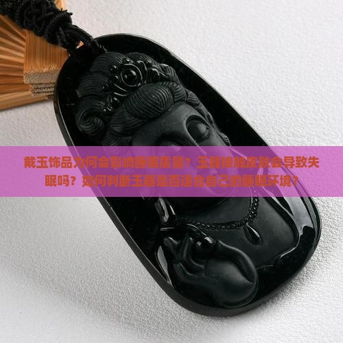 戴玉饰品为何会影响睡眠质量？玉器接触皮肤会导致失眠吗？如何判断玉器是否适合自己的睡眠环境？