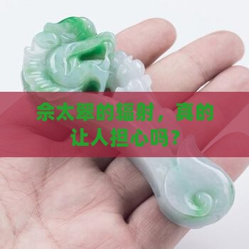 佘太翠的辐射，真的让人担心吗？