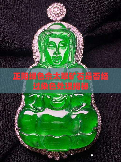 正阳绿色佘太翠矿石是否经过染色处理揭秘
