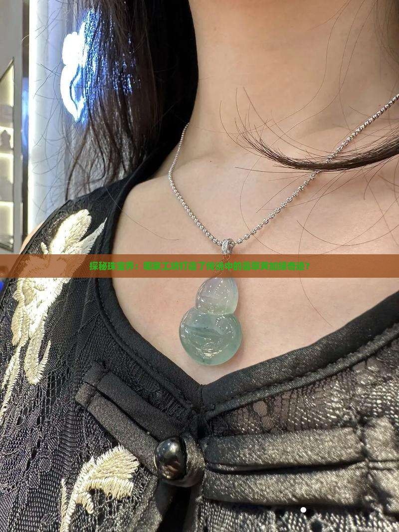 探秘珠宝界：哪家工坊打造了传说中的翡翠黄加绿奇迹？