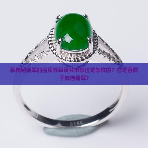 藕粉地翡翠的品质等级及其市敞位是怎样的？它是否属于低档翡翠？