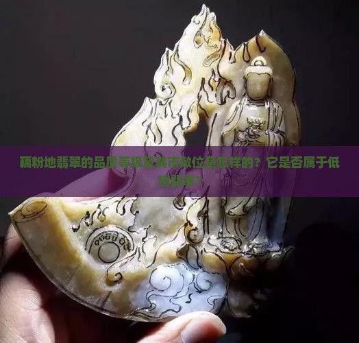 藕粉地翡翠的品质等级及其市敞位是怎样的？它是否属于低档翡翠？