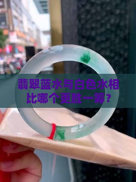 翡翠蓝水与白色水相比哪个更胜一筹？