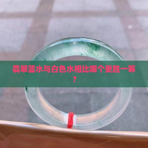 翡翠蓝水与白色水相比哪个更胜一筹？