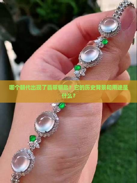 哪个朝代出现了翡翠钥匙？它的历史背景和用途是什么？