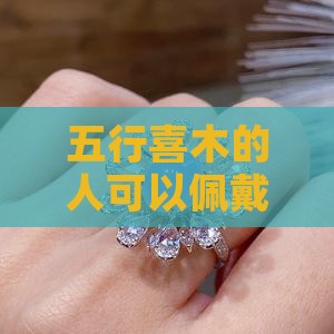 五行喜木的人可以佩戴翡翠玉石吗？