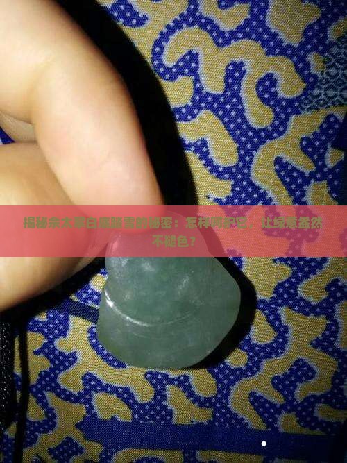 揭秘佘太翠白底踏雪的秘密：怎样呵护它，让绿意盎然不褪色？