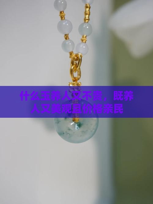 什么玉养人又不贵，既养人又美观且价格亲民