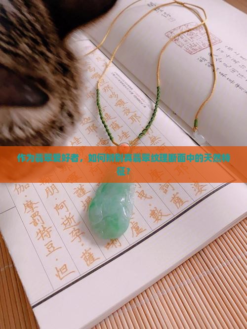 作为翡翠爱好者，如何辨别真翡翠纹理断面中的天然特征？
