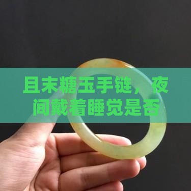 且末糖玉手链，夜间戴着睡觉是否适宜？