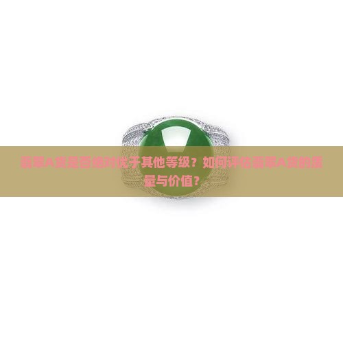 翡翠A货是否绝对优于其他等级？如何评估翡翠A货的质量与价值？