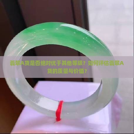翡翠A货是否绝对优于其他等级？如何评估翡翠A货的质量与价值？