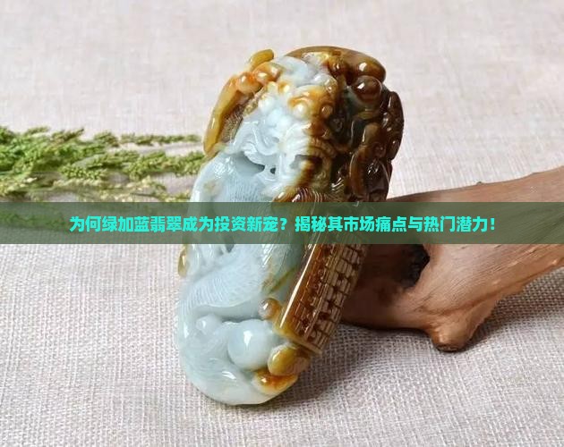 为何绿加蓝翡翠成为投资新宠？揭秘其市场痛点与热门潜力！