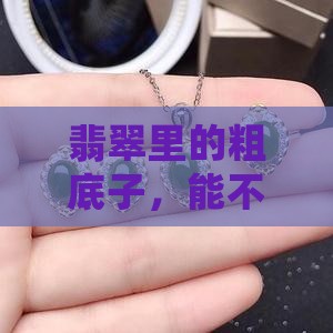 翡翠里的粗底子，能不能用心养出细腻光泽？