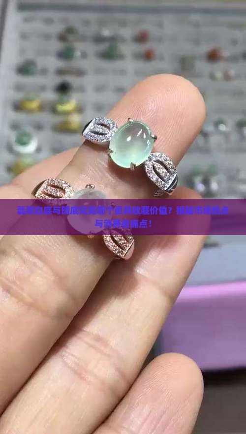 翡翠白底与晴底究竟哪个更具收藏价值？揭秘市场热点与消费者痛点！