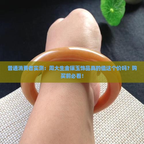 普通消费者实测：周大生金镶玉饰品真的值这个价吗？购买前必看！