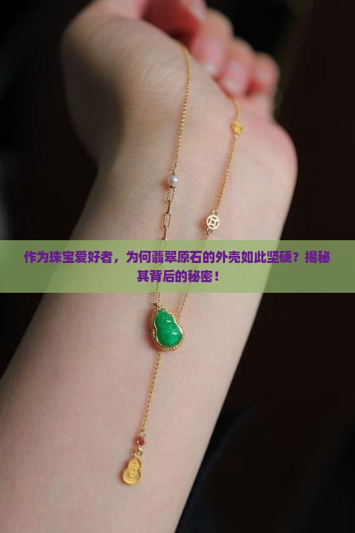 作为珠宝爱好者，为何翡翠原石的外壳如此坚硬？揭秘其背后的秘密！