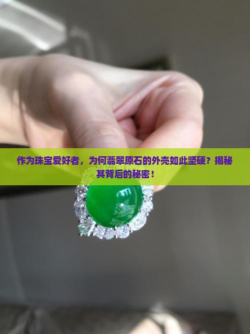 作为珠宝爱好者，为何翡翠原石的外壳如此坚硬？揭秘其背后的秘密！