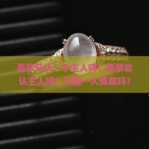 翡翠只认一个主人吗？翡翠会认主人吗？只能一人佩戴吗？