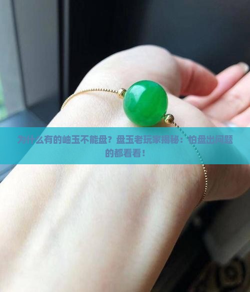 为什么有的岫玉不能盘？盘玉老玩家揭秘：怕盘出问题的都看看！