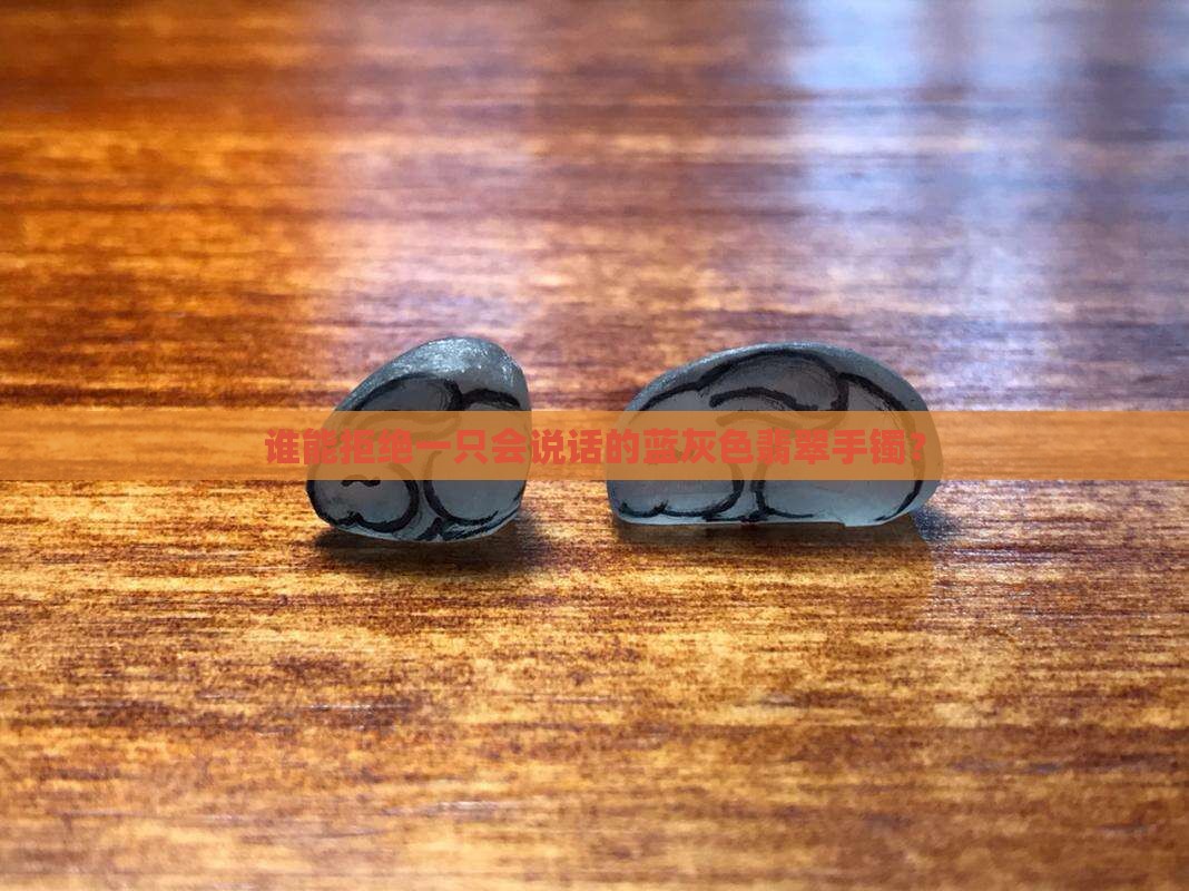 谁能拒绝一只会说话的蓝灰色翡翠手镯？
