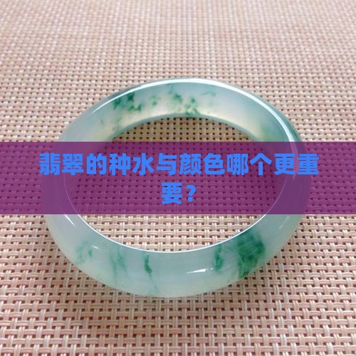翡翠的种水与颜色哪个更重要？