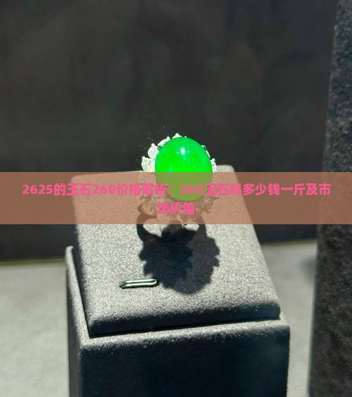 2625的玉石260价格解析：260玉石料多少钱一斤及市场价值
