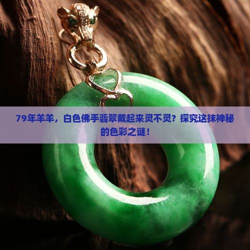 79年羊羊，白色佛手翡翠戴起来灵不灵？探究这抹神秘的色彩之谜！