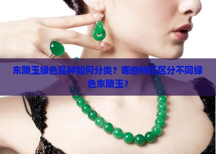 东陵玉绿色品种如何分类？哪些特征区分不同绿色东陵玉？