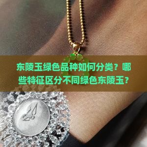 东陵玉绿色品种如何分类？哪些特征区分不同绿色东陵玉？