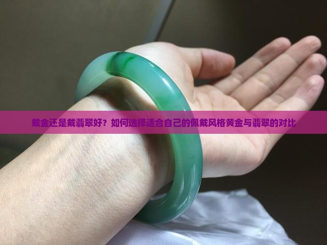 戴金还是戴翡翠好？如何选择适合自己的佩戴风格黄金与翡翠的对比
