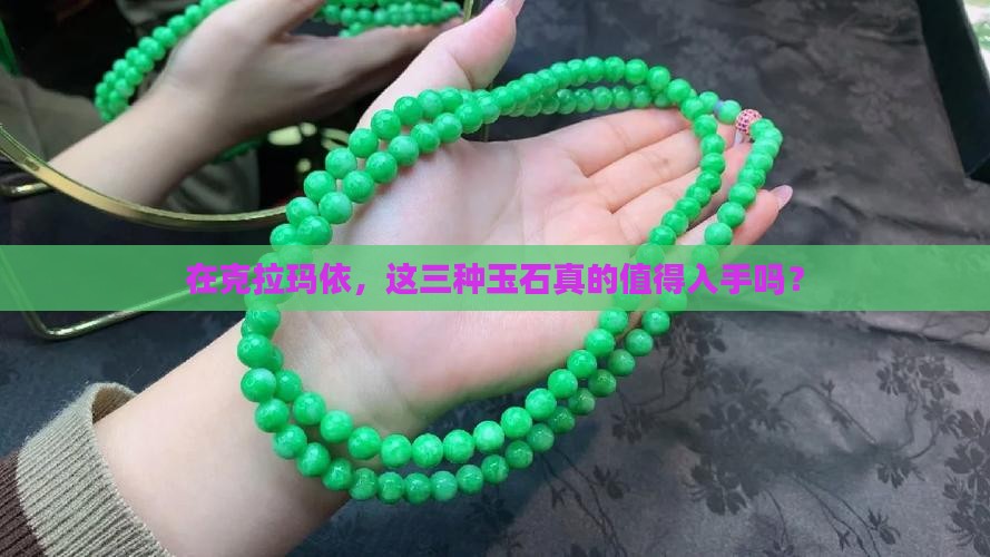 在克拉玛依，这三种玉石真的值得入手吗？