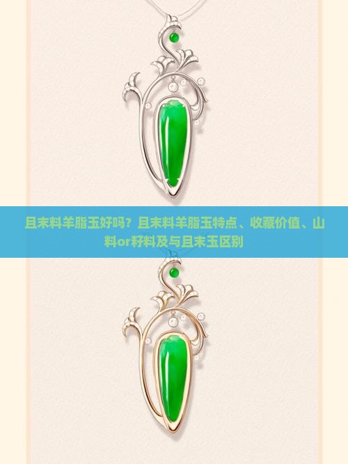 且末料羊脂玉好吗？且末料羊脂玉特点、收藏价值、山料or籽料及与且末玉区别