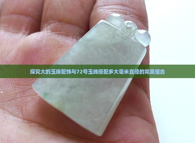 探究大的玉珠配饰与72号玉线搭配多大毫米直径的完美组合
