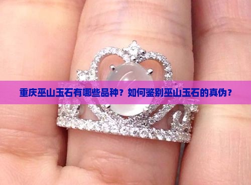 重庆巫山玉石有哪些品种？如何鉴别巫山玉石的真伪？