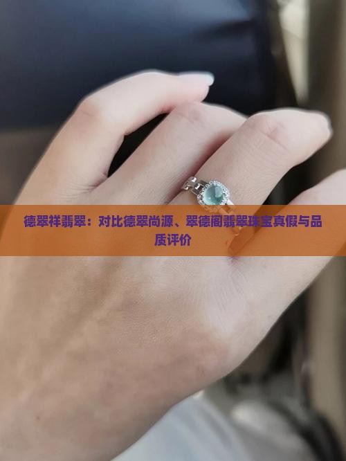 德翠祥翡翠：对比德翠尚源、翠德阁翡翠珠宝真假与品质评价