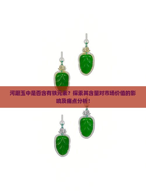 河磨玉中是否含有铁元素？探索其含量对市场价值的影响及痛点分析！