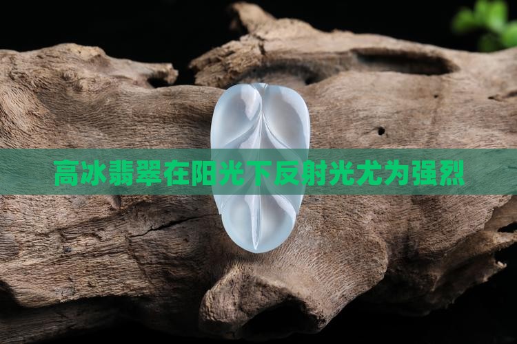 高冰翡翠在阳光下反射光尤为强烈