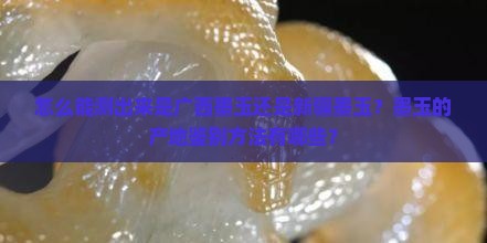 怎么能测出来是广西墨玉还是新疆墨玉？墨玉的产地鉴别方法有哪些？