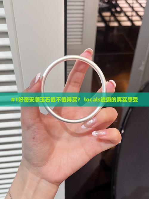 #1好奇安顺玉石值不值得买？ locals透露的真实感受