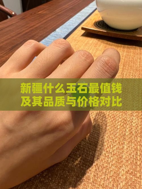 新疆什么玉石最值钱及其品质与价格对比分析